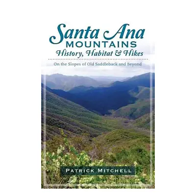 "Santa Ana Mountains History, Habitat & Hikes: On the Slopes of Old Saddleback and Beyond" - "" 