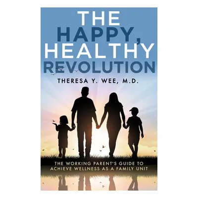 "The Happy, Healthy Revolution: The Working Parent's Guide to Achieve Wellness as a Family Unit"