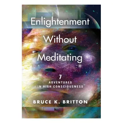 "Enlightenment Without Meditating: 7 Adventures in High Consciousness" - "" ("Britton Bruce K.")