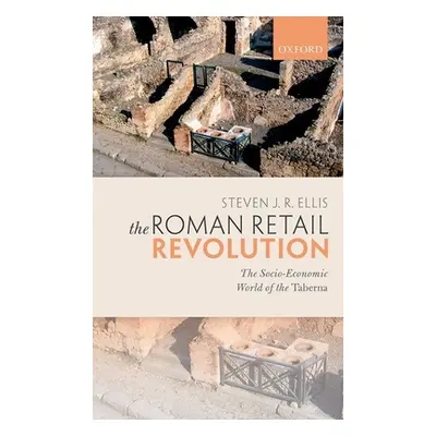 "The Roman Retail Revolution: The Socio-Economic World of the Taberna" - "" ("Ellis Steven J. R.