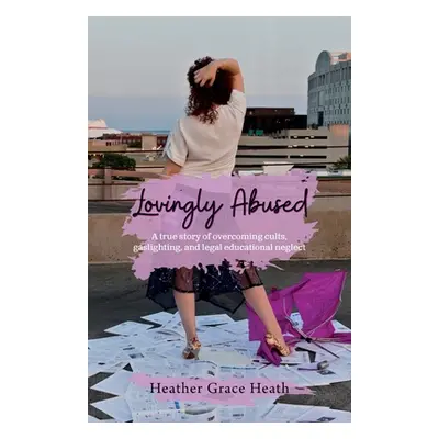 "Lovingly Abused: A true story of overcoming cults, gaslighting, and legal educational neglect" 