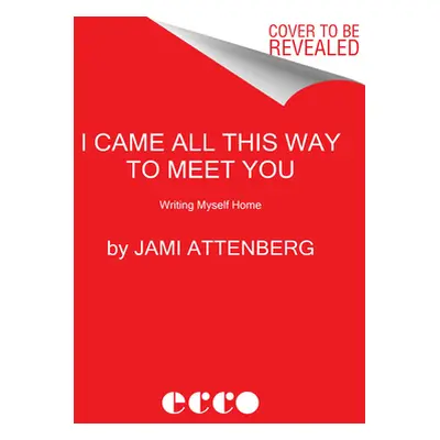 "I Came All This Way to Meet You: Writing Myself Home" - "" ("Attenberg Jami")(Pevná vazba)