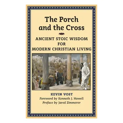 "The Porch and the Cross: Ancient Stoic Wisdom for Modern Christian Living" - "" ("Vost Kevin")(