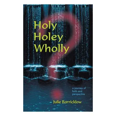 "Holy, Holey, Wholly? A Journey of Faith and Perspective" - "" ("Barricklow Julie")(Paperback)