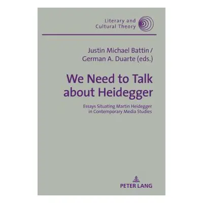 "We Need to Talk about Heidegger: Essays Situating Martin Heidegger in Contemporary Media Studie