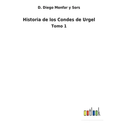 "Historia de los Condes de Urgel: Tomo 1" - "" ("Monfar Y. Sors D. Diego")(Paperback)