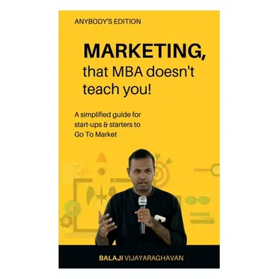 "MARKETING, that MBA doesn't teach you!: A simplified guide for start-ups & starters to Go To Ma