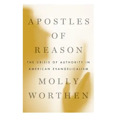 "Apostles of Reason: The Crisis of Authority in American Evangelicalism" - "" ("Worthen Molly")(