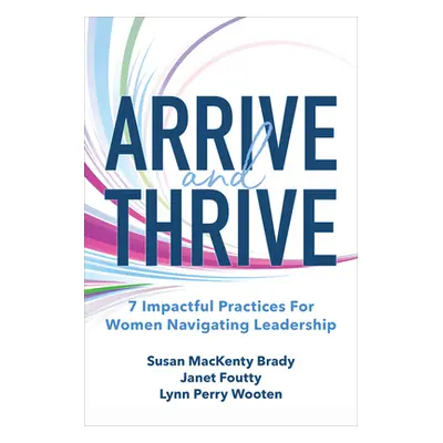 "Arrive and Thrive: 7 Impactful Practices for Women Navigating Leadership" - "" ("Brady Susan")(