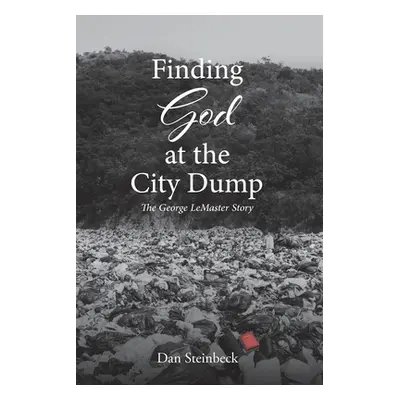 "Finding God at the City Dump: The George LeMaster Story" - "" ("Steinbeck Dan")(Paperback)