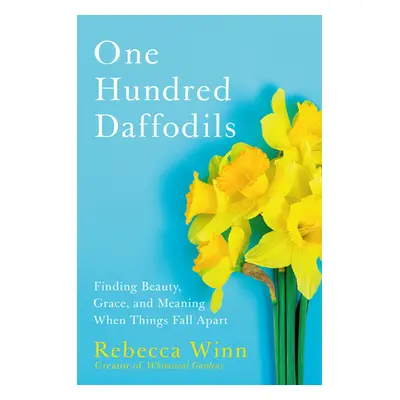 "One Hundred Daffodils: Finding Beauty, Grace, and Meaning When Things Fall Apart" - "" ("Winn R