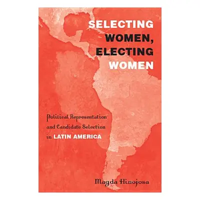 "Selecting Women, Electing Women: Political Representation and Candidate Selection in Latin Amer