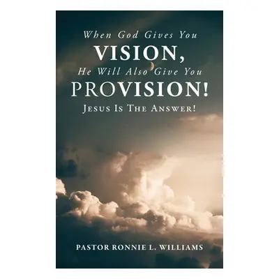 "When God Gives You Vision, He Will Also Give You Provision!: Jesus Is The Answer!" - "" ("Willi