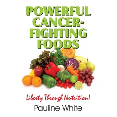 "Powerful Cancer-Fighting Foods: Exposing Medical Myths and Deceptions" - "" ("White Pauline")(P