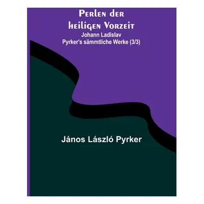 "Perlen der heiligen Vorzeit; Johann Ladislav Pyrker's smmtliche Werke (3/3)" - "" ("Lszl Pyrker