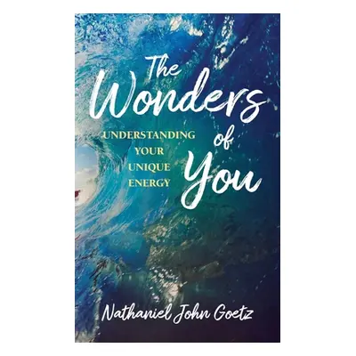 "The Wonders of You: Understanding Your Unique Energy" - "" ("Goetz Nathaniel John")(Paperback)