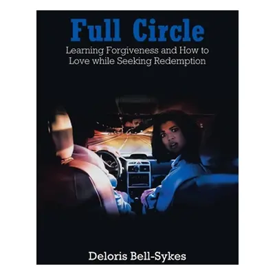 "Full Circle: Learning Forgiveness and How to Love while Seeking Redemption" - "" ("Bell-Sykes D