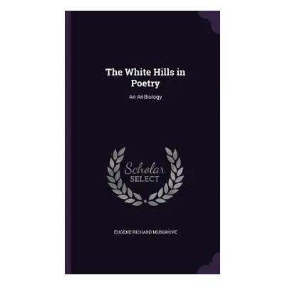 "The White Hills in Poetry: An Anthology" - "" ("Musgrove Eugene Richard")(Pevná vazba)