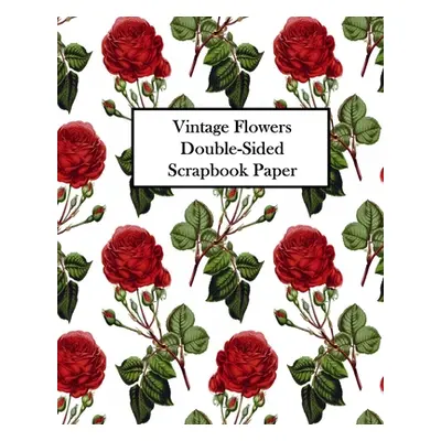 "Vintage Flowers Double-Sided Scrapbook Paper: 20 Sheets: 40 Designs For Decoupage, Scrapbooks a