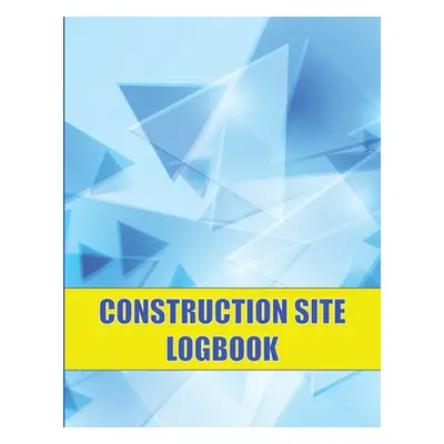 "Construction Site Logbook: Perfect for Foremen, Construction Site Managers Construction Daily T