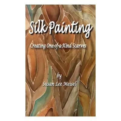 "Silk Painting: Creating One-of-a-Kind Scarves" - "" ("Meisel Susan Lee")(Pevná vazba)