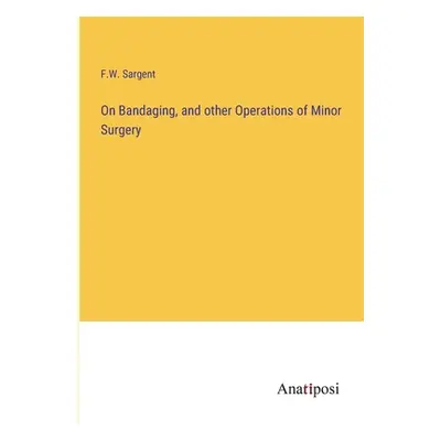 "On Bandaging, and other Operations of Minor Surgery" - "" ("Sargent F. W.")(Paperback)