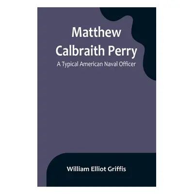 "Matthew Calbraith Perry: A Typical American Naval Officer" - "" ("Elliot Griffis William")(Pape