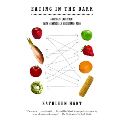 "Eating in the Dark: America's Experiment with Genetically Engineered Food" - "" ("Hart Kathleen