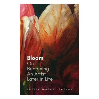 "Bloom: On Becoming An Artist Later in Life" - "" ("Steeves Janice Mason")(Paperback)