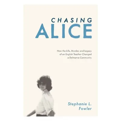 "Chasing Alice: How the Life, Murder, and Legacy of an English Teacher Changed a Delmarva Commun