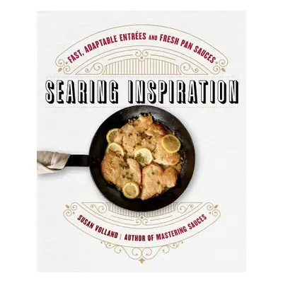 "Searing Inspiration: Fast, Adaptable Entres and Fresh Pan Sauces" - "" ("Volland Susan")(Pevná 