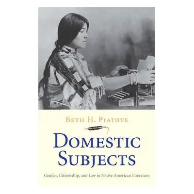 "Domestic Subjects: Gender, Citizenship, and Law in Native American Literature" - "" ("Piatote B