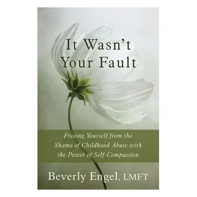 "It Wasn't Your Fault: Freeing Yourself from the Shame of Childhood Abuse with the Power of Self