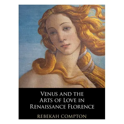 "Venus and the Arts of Love in Renaissance Florence" - "" ("Compton Rebekah")(Pevná vazba)