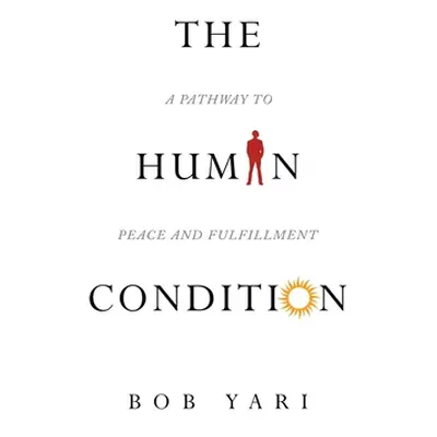 "The Human Condition: A Pathway to Peace and Fulfillment" - "" ("Yari Bob")(Pevná vazba)