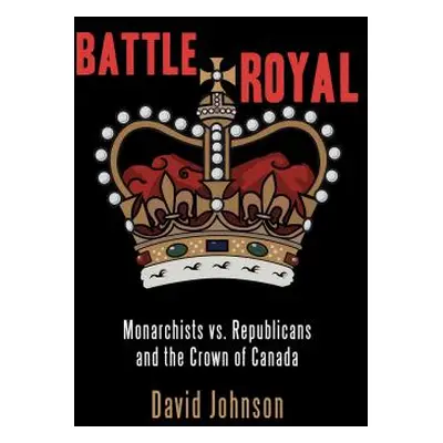 "Battle Royal: Monarchists vs. Republicans and the Crown of Canada" - "" ("Johnson David")(Paper