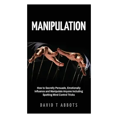 "Manipulation: How to Secretly Persuade, Emotionally Influence and Manipulate Anyone Including S