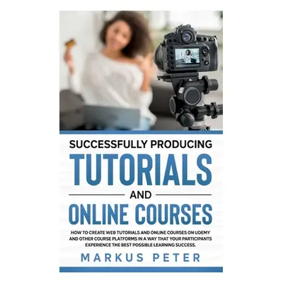 "Successfully Producing Tutorials and Online Courses: How to create web tutorials and online cou