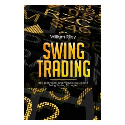 "Swing Trading: Best Techniques and Principles To Execute Swing Trading Strategies" - "" ("Riley