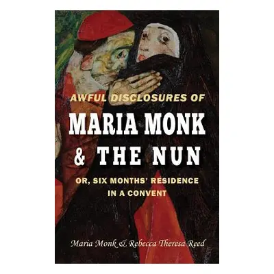 "Awful Disclosures of Maria Monk & The Nun; or, Six Months' Residence in a Convent" - "" ("Reed 