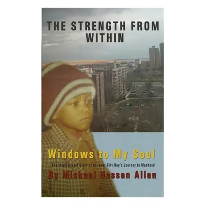 "The Strength from Within: Windows to My Soul: Windows to My Soul" - "" ("Allen Michael Hassan")