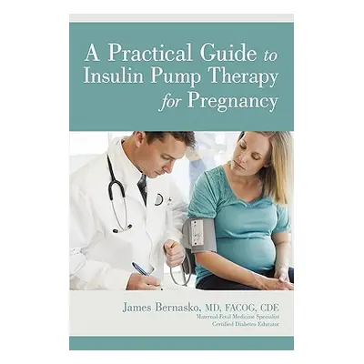 "A Practical Guide to Insulin Pump Therapy for Pregnancy" - "" ("Bernasko MD Facog Cde James")(P