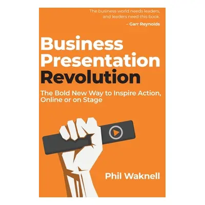 "Business Presentation Revolution: The Bold New Way to Inspire Action, Online or on Stage" - "" 