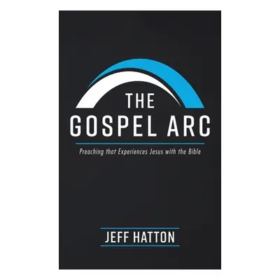 "The Gospel Arc: Preaching that Experiences Jesus with the Bible" - "" ("Hatton Jeff")(Pevná vaz