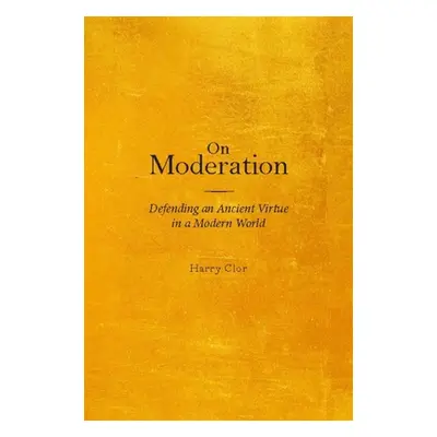 "On Moderation: Defending an Ancient Virtue in a Modern World" - "" ("Clor Harry")(Pevná vazba)