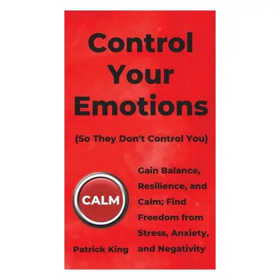 "Control Your Emotions: Gain Balance, Resilience, and Calm; Find Freedom from Stress, Anxiety, a