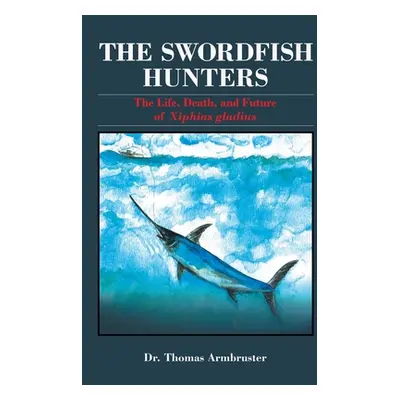 "The Swordfish Hunters: The Life, Death, and Future of Xiphias Gladius" - "" ("Armbruster Thomas