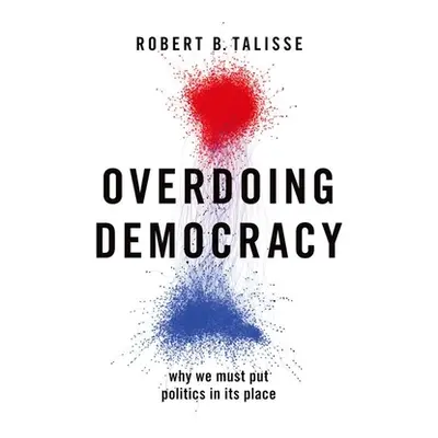 "Overdoing Democracy: Why We Must Put Politics in Its Place" - "" ("Talisse Robert B.")(Paperbac