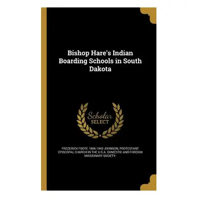 "Bishop Hare's Indian Boarding Schools in South Dakota" - "" ("Johnson Frederick Foote 1866-1943