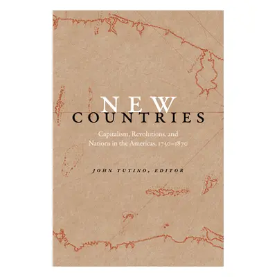 "New Countries: Capitalism, Revolutions, and Nations in the Americas, 1750-1870" - "" ("Tutino J